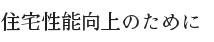 住宅性能向上のために